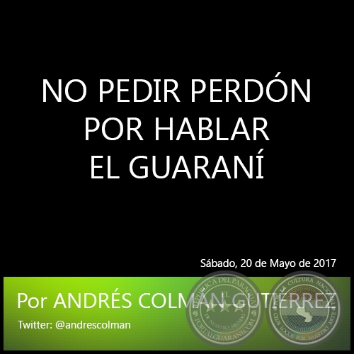 NO PEDIR PERDÓN POR HABLAR EL GUARANÍ - Por ANDRÉS COLMÁN GUTIÉRREZ - Sábado, 20 de Mayo de 2017